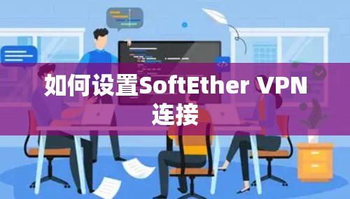 如何设置SoftEther VPN连接