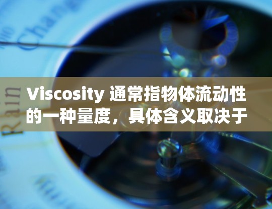 Viscosity 通常指物体流动性的一种量度，具体含义取决于上下文。以下是几种常见解释