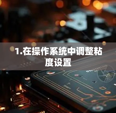 1.在操作系统中调整粘度设置 1.在操作系统中调整粘度设置