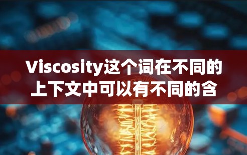 Viscosity这个词在不同的上下文中可以有不同的含义,具体使用方法也会因情况而异。以下是一些常见的解释和使用方法 Viscosity这个词在不同的上下文中可以有不同的含义,具体使用方法也会因情况而异。以下是一些常见的解释和使用方法