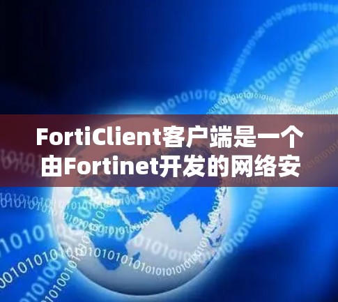 FortiClient客户端是一个由Fortinet开发的网络安全解决方案，旨在通过加密通信保护数据安全。以下是对FortiClient客户端的详细介绍