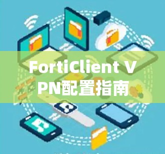 FortiClient VPN配置指南 FortiClient VPN配置指南