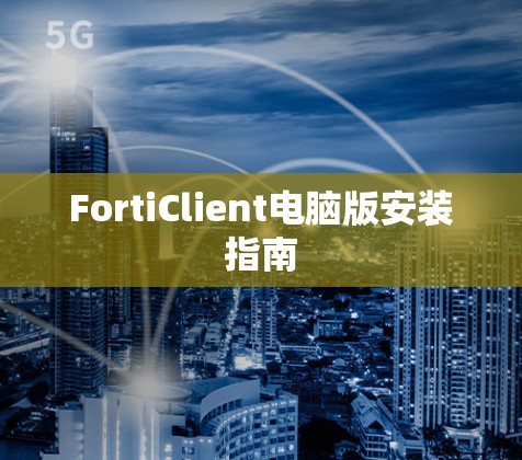 FortiClient电脑版安装指南 FortiClient电脑版安装指南