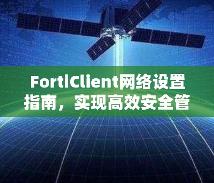 FortiClient网络设置指南,实现高效安全管理 FortiClient网络设置指南,实现高效安全管理