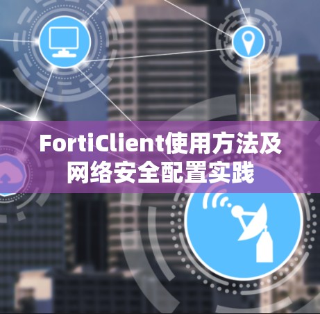 FortiClient使用方法及网络安全配置实践