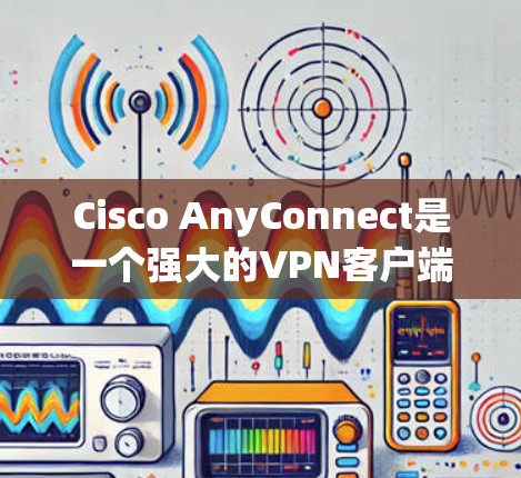 Cisco AnyConnect是一个强大的VPN客户端,用于连接到公司网络,提供安全的远程访问。以下是分步骤的指导,帮助您顺利设置和使用Cisco AnyConnect Cisco AnyConnect是一个强大的VPN客户端,用于连接到公司网络,提供安全的远程访问。以下是分步骤的指导,帮助您顺利设置和使用Cisco AnyConnect
