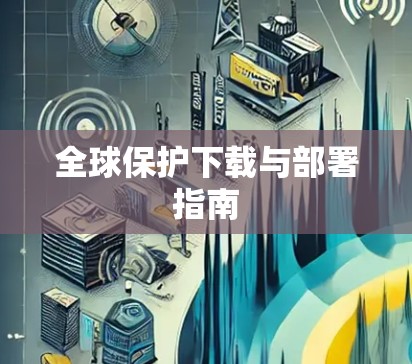 全球保护下载与部署指南