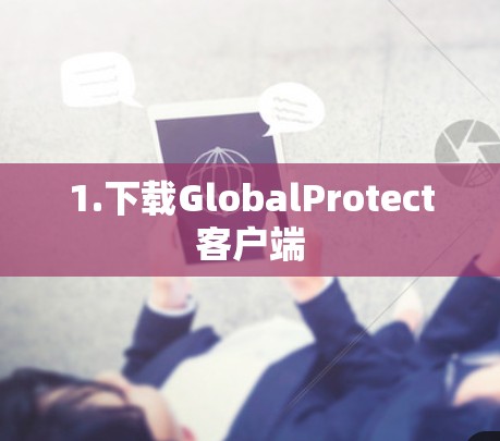 1.下载GlobalProtect客户端 1.下载GlobalProtect客户端