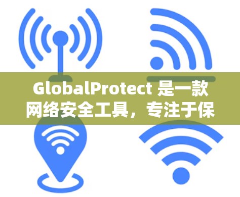 GlobalProtect 是一款网络安全工具，专注于保护端点和数据，适用于企业网络和远程办公环境。以下是对 GlobalProtect 的详细分析和总结
