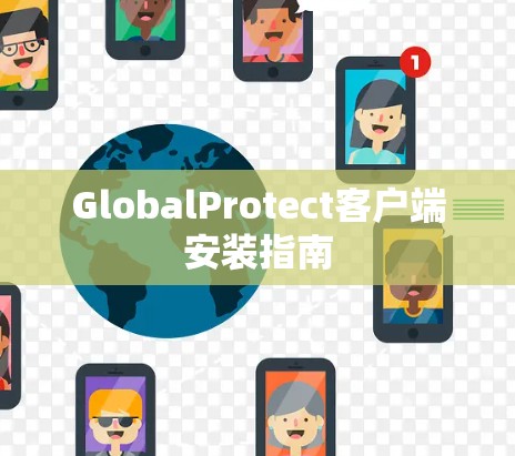 GlobalProtect客户端安装指南 GlobalProtect客户端安装指南