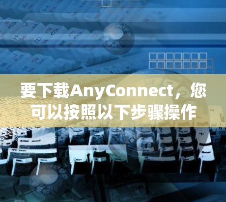 要下载AnyConnect,您可以按照以下步骤操作 要下载AnyConnect,您可以按照以下步骤操作