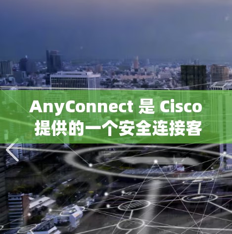 AnyConnect 是 Cisco 提供的一个安全连接客户端，用于管理和维护网络连接。最新版本的 AnyConnect 通常可以在 Cisco 官方网站上找到。以下是最新版本的信息和下载链接