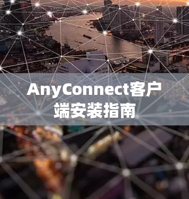 AnyConnect客户端安装指南 AnyConnect客户端安装指南