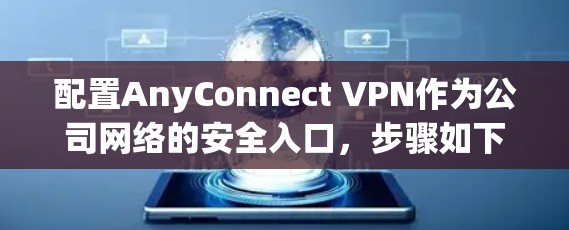 配置AnyConnect VPN作为公司网络的安全入口,步骤如下 配置AnyConnect VPN作为公司网络的安全入口,步骤如下