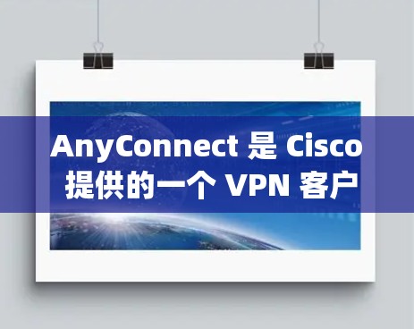 AnyConnect 是 Cisco 提供的一个 VPN 客户端软件,用于连接到基于 Cisco 网络的安全访问门控(SAC)服务器。它允许用户安全地通过互联网访问企业网络资源 AnyConnect 是 Cisco 提供的一个 VPN 客户端软件,用于连接到基于 Cisco 网络的安全访问门控(SAC)服务器。它允许用户安全地通过互联网访问企业网络资源