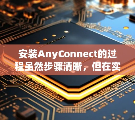 安装AnyConnect的过程虽然步骤清晰,但在实际操作中可能会遇到一些问题或需要特别注意的地方。以下是详细的安装步骤和操作注意事项 安装AnyConnect的过程虽然步骤清晰,但在实际操作中可能会遇到一些问题或需要特别注意的地方。以下是详细的安装步骤和操作注意事项