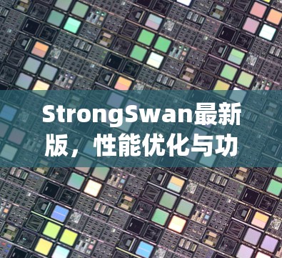 StrongSwan最新版，性能优化与功能升级