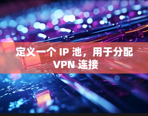 定义一个 IP 池,用于分配 VPN 连接 定义一个 IP 池,用于分配 VPN 连接