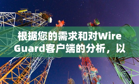 根据您的需求和对WireGuard客户端的分析,以下是推荐的客户端 根据您的需求和对WireGuard客户端的分析,以下是推荐的客户端
