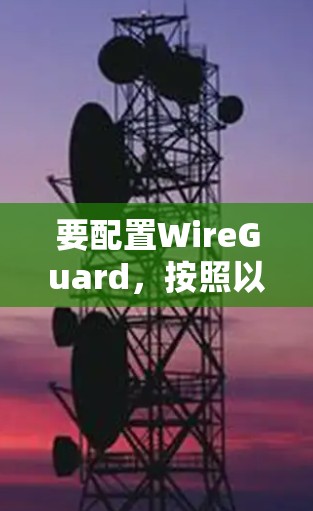 要配置WireGuard,按照以下步骤操作 要配置WireGuard,按照以下步骤操作