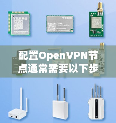 配置OpenVPN节点通常需要以下步骤,具体工具和方法可能因环境而异 配置OpenVPN节点通常需要以下步骤,具体工具和方法可能因环境而异