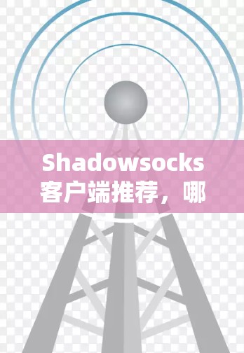 Shadowsocks客户端推荐,哪款适合你? Shadowsocks客户端推荐,哪款适合你?
