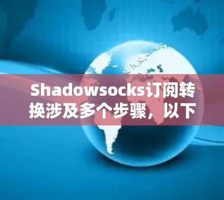 Shadowsocks订阅转换涉及多个步骤,以下是详细的指导 Shadowsocks订阅转换涉及多个步骤,以下是详细的指导