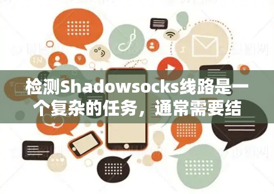 检测Shadowsocks线路是一个复杂的任务，通常需要结合多种技术手段和分析方法。以下是一些常见的检测方法和策略