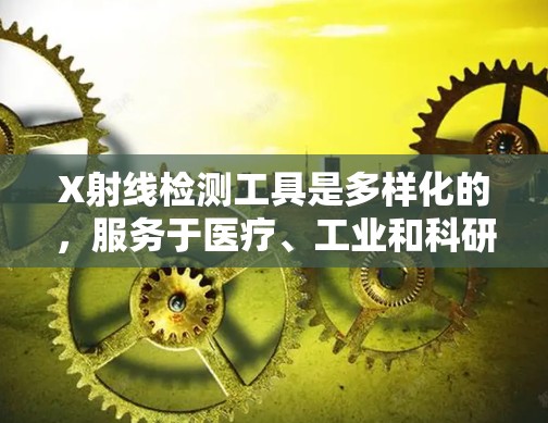 X射线检测工具是多样化的，服务于医疗、工业和科研等不同领域。以下是对这些工具的详细分类及其应用的总结