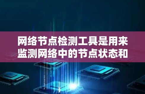 网络节点检测工具是用来监测网络中的节点状态和性能的工具，涵盖从简单的连通性测试到复杂的流量分析。以下是对这些工具的分类、操作步骤、挑战和优缺点的总结，帮助您选择适合的工具
