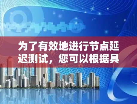 为了有效地进行节点延迟测试,您可以根据具体需求选择合适的工具。以下是根据测试场景和需求整理的推荐工具列表 为了有效地进行节点延迟测试,您可以根据具体需求选择合适的工具。以下是根据测试场景和需求整理的推荐工具列表