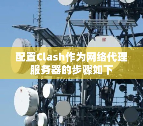 配置Clash作为网络代理服务器的步骤如下