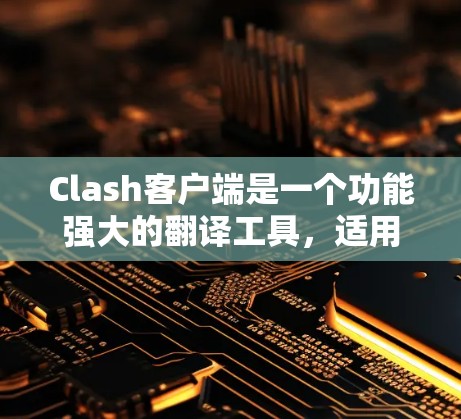 Clash客户端是一个功能强大的翻译工具,适用于个人和开发者的需求。以下是Clash客户端的详细使用教程 Clash客户端是一个功能强大的翻译工具,适用于个人和开发者的需求。以下是Clash客户端的详细使用教程