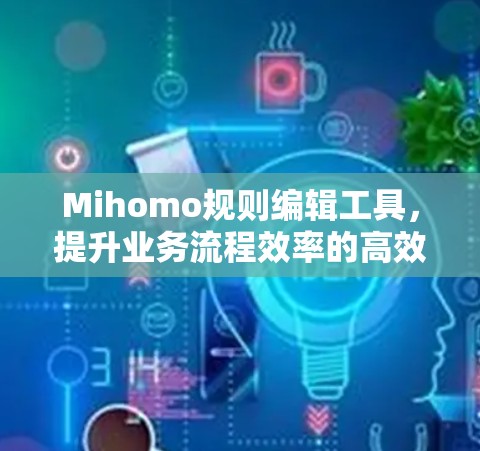 Mihomo规则编辑工具,提升业务流程效率的高效解决方案 Mihomo规则编辑工具,提升业务流程效率的高效解决方案