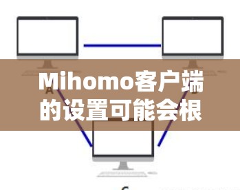 Mihomo客户端的设置可能会根据具体的应用功能有所不同。如果你能提供更多关于Mihomo客户端的具体信息,例如它的用途或功能,我可以帮助你更详细地说明设置步骤 Mihomo客户端的设置可能会根据具体的应用功能有所不同。如果你能提供更多关于Mihomo客户端的具体信息,例如它的用途或功能,我可以帮助你更详细地说明设置步骤
