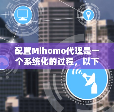 配置Mihomo代理是一个系统化的过程,以下是详细的步骤指南 配置Mihomo代理是一个系统化的过程,以下是详细的步骤指南