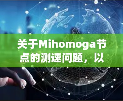 关于Mihomoga节点的测速问题,以下是一些可能的建议和步骤,帮助你测试和优化节点性能 关于Mihomoga节点的测速问题,以下是一些可能的建议和步骤,帮助你测试和优化节点性能