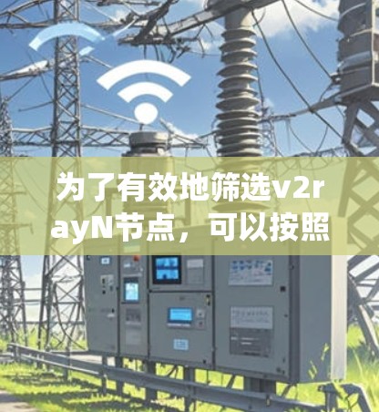 为了有效地筛选v2rayN节点，可以按照以下步骤进行