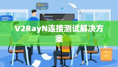 V2RayN连接测试解决方案 V2RayN连接测试解决方案