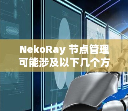 NekoRay 节点管理可能涉及以下几个方面 NekoRay 节点管理可能涉及以下几个方面