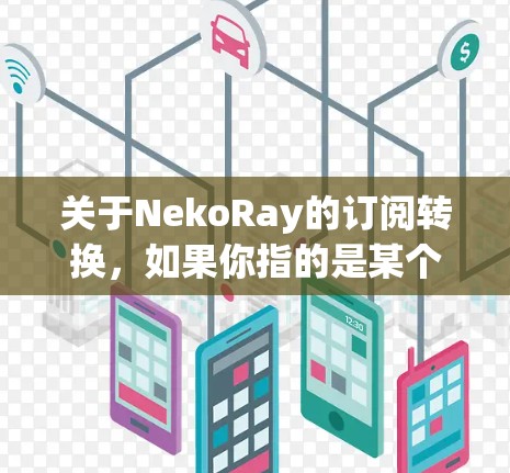 关于NekoRay的订阅转换，如果你指的是某个特定的订阅服务或平台，建议提供更多具体信息，以便更好地帮助你完成转换。以下是一些常见的订阅转换步骤，假设你需要将旧的订阅转换为新的订阅服务