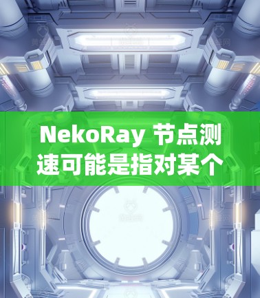 NekoRay 节点测速可能是指对某个特定的节点或组件进行性能测试,用于衡量其处理速度、响应时间或吞吐量。以下是一些可能的测速方法和注意事项,供你参考 NekoRay 节点测速可能是指对某个特定的节点或组件进行性能测试,用于衡量其处理速度、响应时间或吞吐量。以下是一些可能的测速方法和注意事项,供你参考