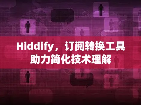 Hiddify,订阅转换工具助力简化技术理解 Hiddify,订阅转换工具助力简化技术理解