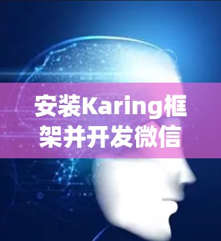 安装Karing框架并开发微信小程序的过程,虽然涉及多个步骤,但只要按照指引一步步操作,应该能够顺利完成。以下是详细的安装步骤和注意事项 安装Karing框架并开发微信小程序的过程,虽然涉及多个步骤,但只要按照指引一步步操作,应该能够顺利完成。以下是详细的安装步骤和注意事项