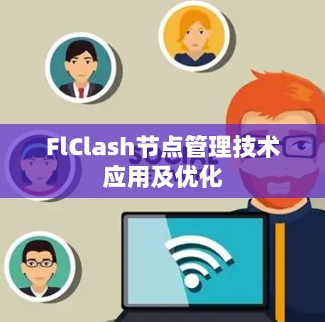 FlClash节点管理技术应用及优化 FlClash节点管理技术应用及优化