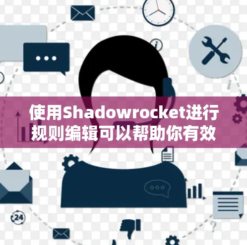 使用Shadowrocket进行规则编辑可以帮助你有效管理网络流量和访问权限。以下是详细的步骤指南,帮助你逐步配置和使用规则 使用Shadowrocket进行规则编辑可以帮助你有效管理网络流量和访问权限。以下是详细的步骤指南,帮助你逐步配置和使用规则