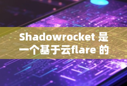 Shadowrocket 是一个基于云flare 的网络代理工具，主要用于代理设置、DNS 解析等功能。以下是配置 Shadowrocket代理 的基本步骤