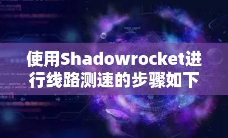 使用Shadowrocket进行线路测速的步骤如下 使用Shadowrocket进行线路测速的步骤如下