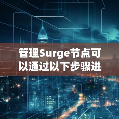 管理Surge节点可以通过以下步骤进行 管理Surge节点可以通过以下步骤进行