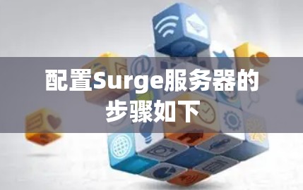 配置Surge服务器的步骤如下 配置Surge服务器的步骤如下